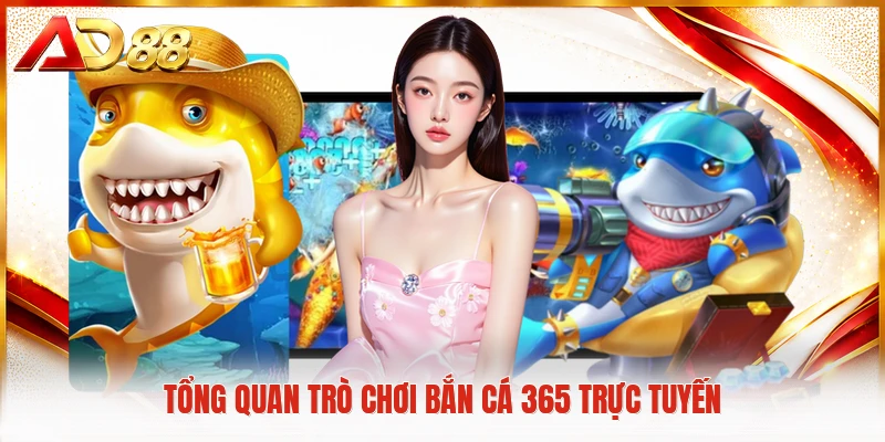 Tổng quan trò chơi bắn cá 365 trực tuyến